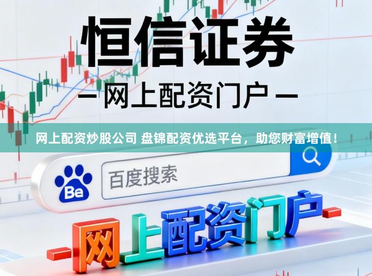 网上配资炒股公司 盘锦配资优选平台，助您财富增值！