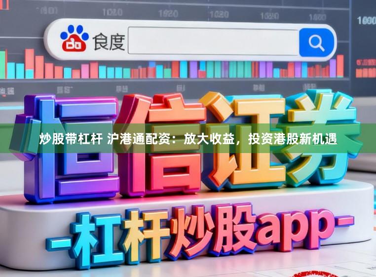 炒股带杠杆 沪港通配资：放大收益，投资港股新机遇