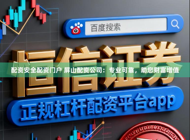 配资安全配资门户 屏山配资公司：专业可靠，助您财富增值