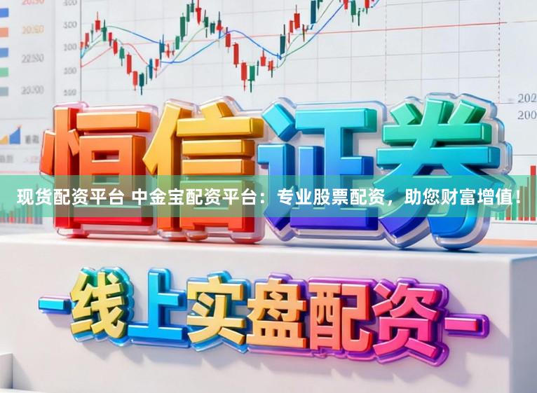 现货配资平台 中金宝配资平台：专业股票配资，助您财富增值！