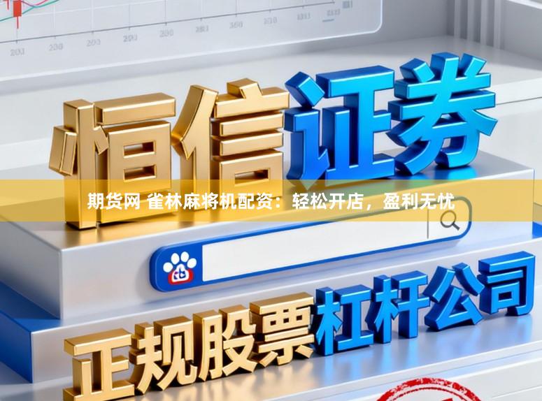 期货网 雀林麻将机配资：轻松开店，盈利无忧