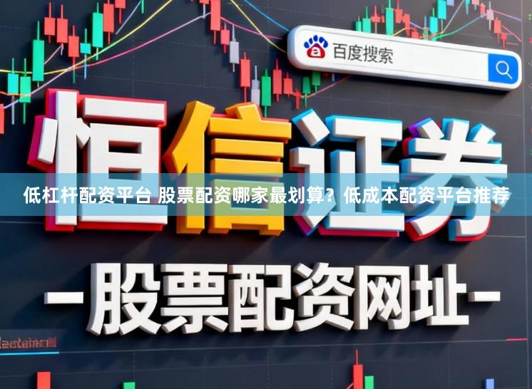 低杠杆配资平台 股票配资哪家最划算？低成本配资平台推荐
