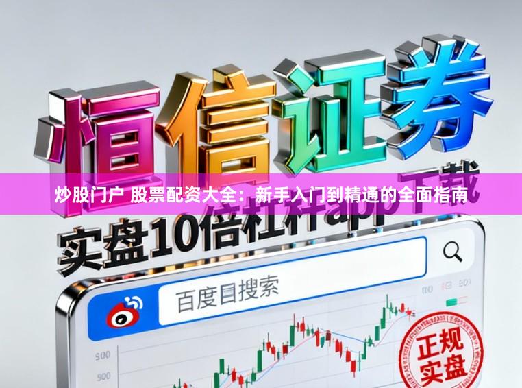 炒股门户 股票配资大全：新手入门到精通的全面指南